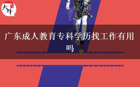 廣東成人教育專科學(xué)歷找工作有用嗎