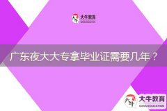 廣東夜大大專(zhuān)拿畢業(yè)證需要幾年？