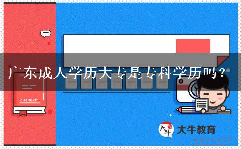 廣東成人學(xué)歷大專是?？茖W(xué)歷嗎？