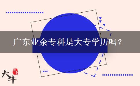 廣東業(yè)余專科是大專學(xué)歷嗎？