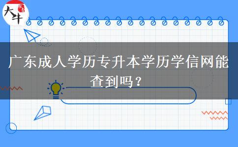 廣東成人學(xué)歷專升本學(xué)歷學(xué)信網(wǎng)能查到嗎？