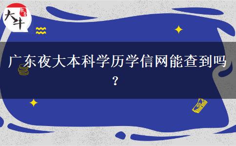 廣東夜大本科學歷學信網(wǎng)能查到嗎？