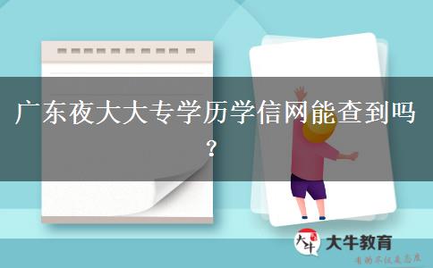 廣東夜大大專學(xué)歷學(xué)信網(wǎng)能查到嗎？