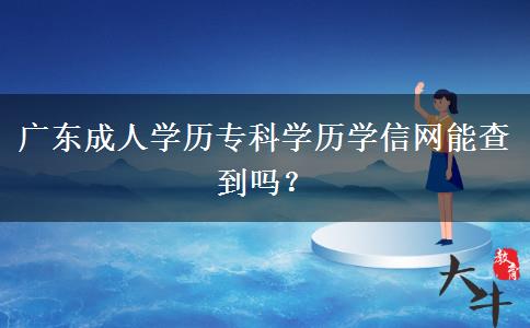 廣東成人學(xué)歷?？茖W(xué)歷學(xué)信網(wǎng)能查到嗎？