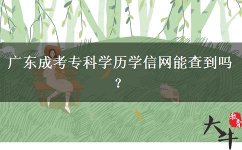 廣東成考?？茖W(xué)歷學(xué)信網(wǎng)能查到嗎？