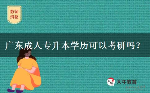 廣東成人專升本學(xué)歷可以考研嗎？