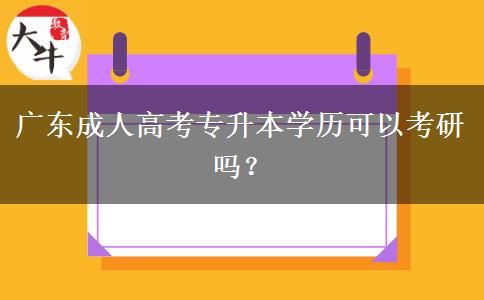 廣東成人高考專升本學(xué)歷可以考研嗎？