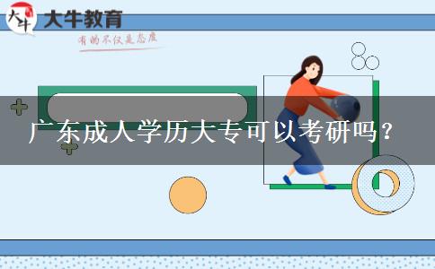 廣東成人學(xué)歷大專可以考研嗎？