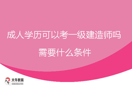 成人學(xué)歷可以考一級建造師嗎,需要什么條件?