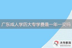 廣東成人學(xué)歷大專學(xué)費是一年一交嗎