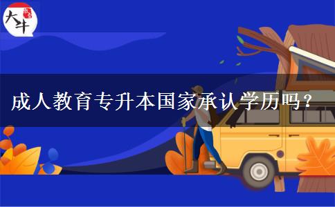 成人教育專升本國(guó)家承認(rèn)學(xué)歷嗎？