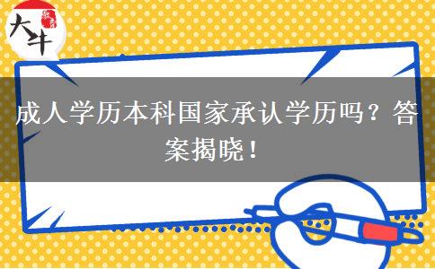 成人學(xué)歷本科國(guó)家承認(rèn)學(xué)歷嗎？答案揭曉！