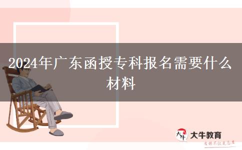 2024年廣東函授?？茍?bào)名需要什么材料