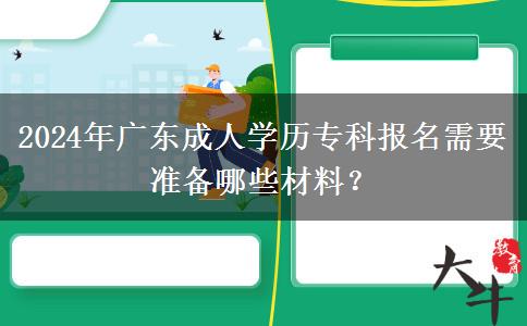 2024年廣東成人學(xué)歷?？茍?bào)名需要準(zhǔn)備哪些材料？
