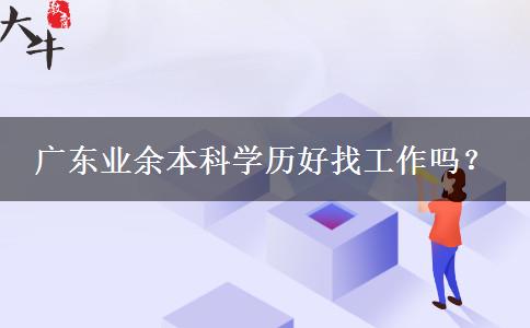 廣東業(yè)余本科學(xué)歷好找工作嗎？