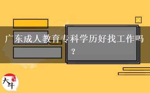 廣東成人教育?？茖W(xué)歷好找工作嗎？
