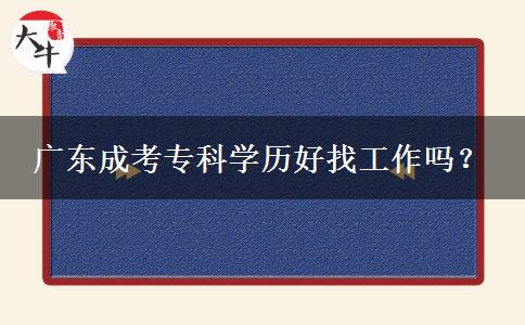 廣東成考專科學歷好找工作嗎？