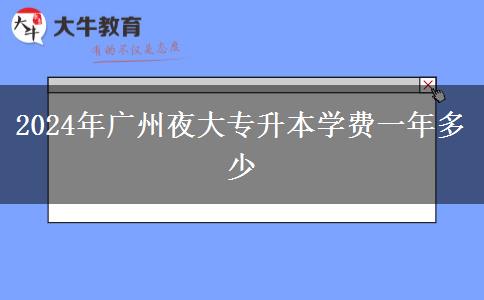 2024年廣州夜大專(zhuān)升本學(xué)費(fèi)一年多少