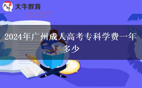 2024年廣州成人高考專(zhuān)科學(xué)費(fèi)一年多少