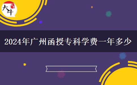 2024年廣州函授?？茖W(xué)費一年多少