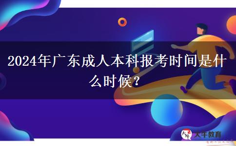2024年廣東成人本科報(bào)考時(shí)間是什么時(shí)候？