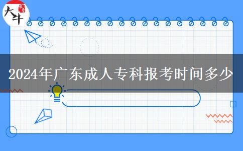 2024年廣東成人專(zhuān)科報(bào)考時(shí)間多少