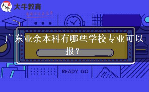 廣東業(yè)余本科有哪些學(xué)校專業(yè)可以報？