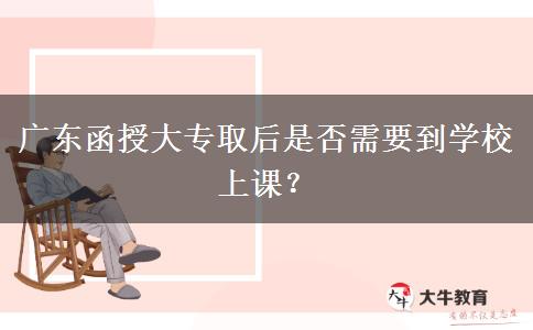 廣東函授大專取后是否需要到學(xué)校上課？
