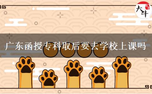 廣東函授?？迫『笠W(xué)校上課嗎
