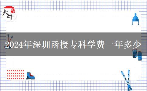 2024年深圳函授?？茖W費一年多少