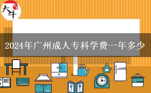 2024年廣州成人?？茖W費一年多少