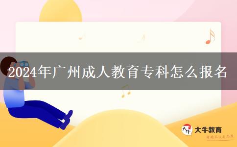 2024年廣州成人教育專科怎么報名