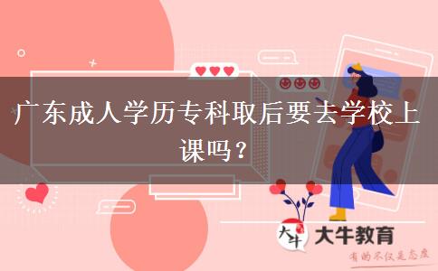 廣東成人學(xué)歷?？迫『笠W(xué)校上課嗎？