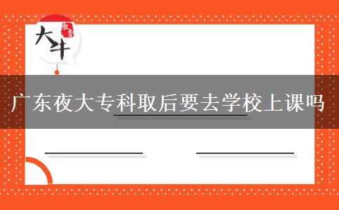 廣東夜大?？迫『笠W(xué)校上課嗎