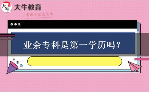 業(yè)余?？剖堑谝粚W(xué)歷嗎？