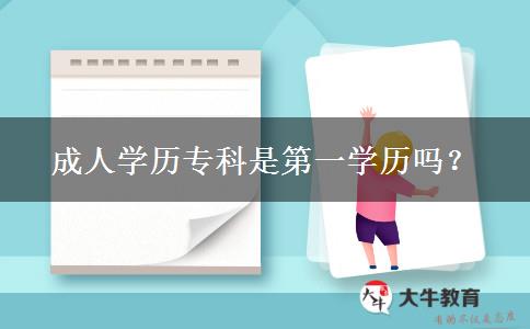 成人學(xué)歷?？剖堑谝粚W(xué)歷嗎？
