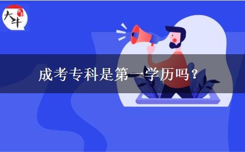 成考專科是第一學(xué)歷嗎？