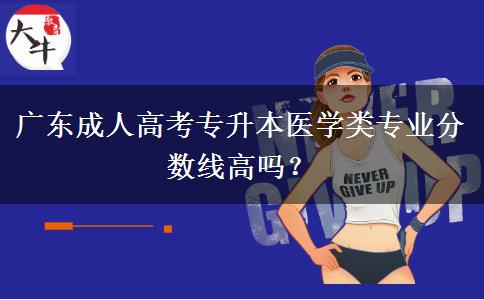 廣東成人高考專升本醫(yī)學(xué)類專業(yè)分?jǐn)?shù)線高嗎？