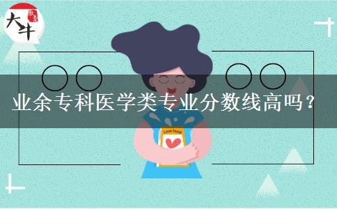 業(yè)余?？漆t(yī)學類專業(yè)分數(shù)線高嗎？