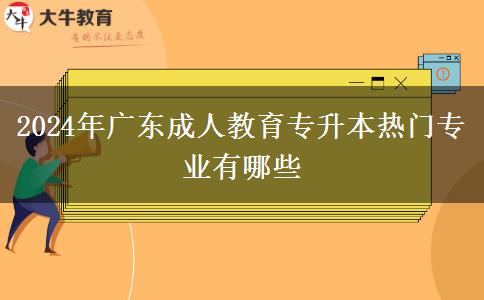 2024年廣東成人教育專升本熱門(mén)專業(yè)有哪些