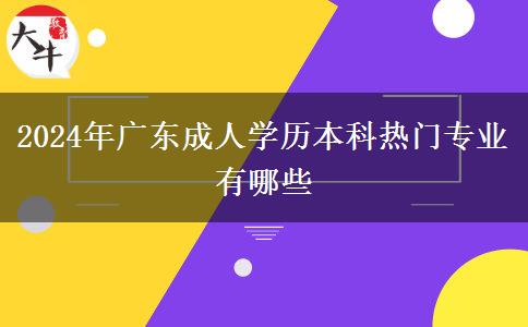 2024年廣東成人學(xué)歷本科熱門(mén)專(zhuān)業(yè)有哪些