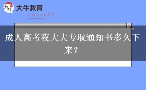 成人高考夜大大專取通知書多久下來？