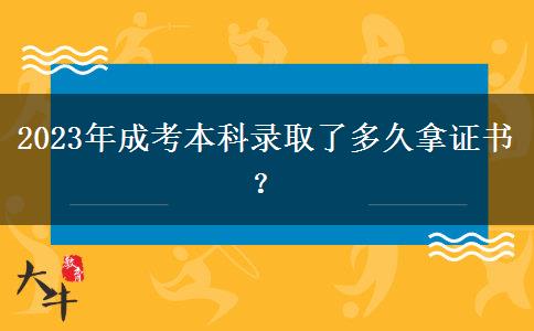 2023年成考本科錄取了多久拿證書？