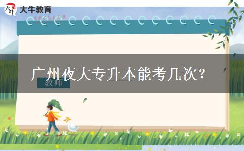 廣州夜大專升本能考幾次？
