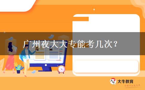 廣州夜大大專能考幾次？