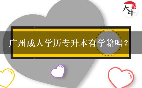 廣州成人學(xué)歷專(zhuān)升本有學(xué)籍嗎？