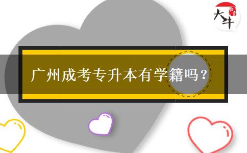 廣州成考專升本有學(xué)籍嗎？