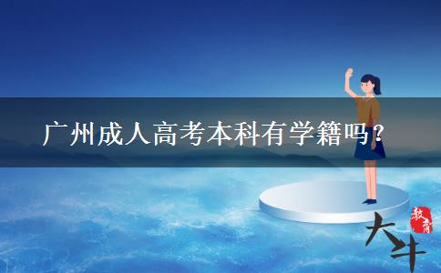 廣州成人高考本科有學(xué)籍嗎？