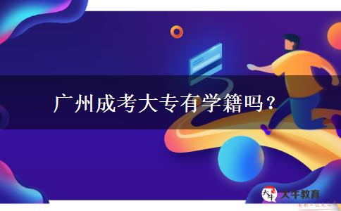 廣州成考大專有學籍嗎？