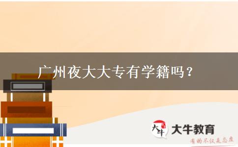 廣州夜大大專有學籍嗎？